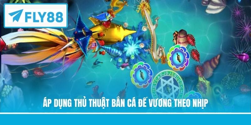 Áp dụng thủ thuật bắn cá đế vương theo nhịp