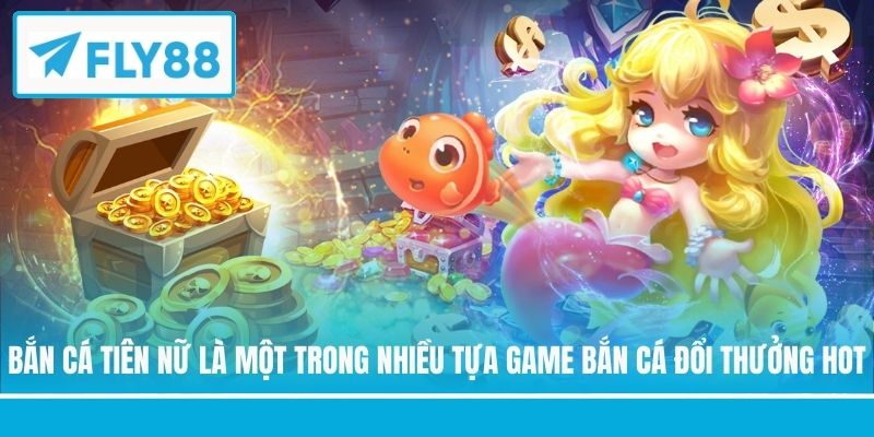 Bắn cá tiên nữ là một trong nhiều tựa game bắn cá đổi thưởng hot